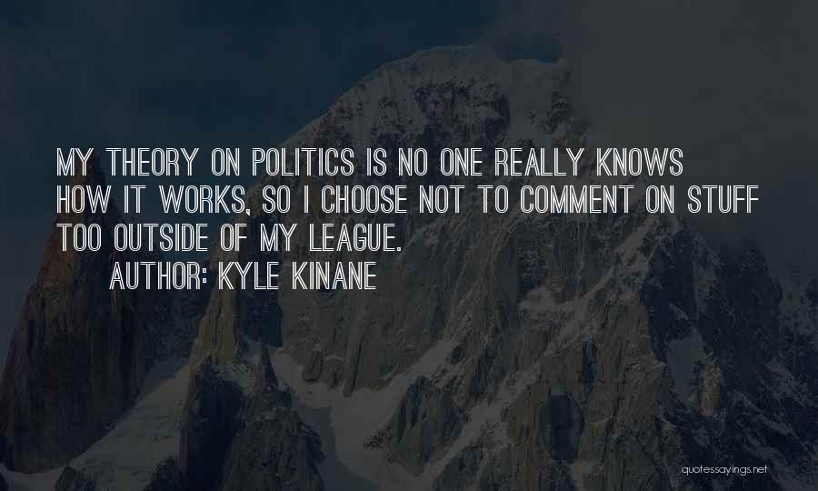 Kyle Kinane Quotes: My Theory On Politics Is No One Really Knows How It Works, So I Choose Not To Comment On Stuff