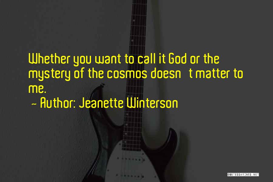 Jeanette Winterson Quotes: Whether You Want To Call It God Or The Mystery Of The Cosmos Doesn't Matter To Me.