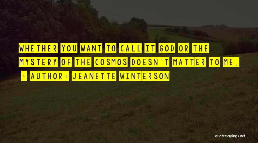 Jeanette Winterson Quotes: Whether You Want To Call It God Or The Mystery Of The Cosmos Doesn't Matter To Me.