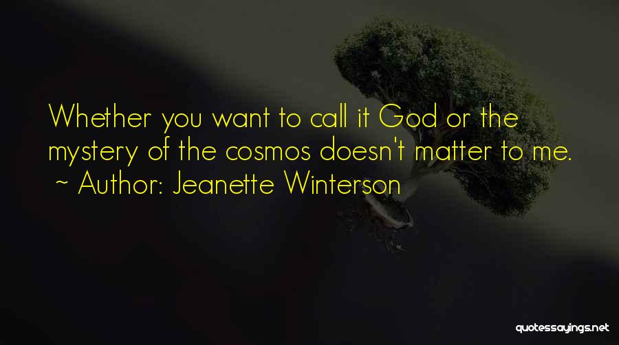 Jeanette Winterson Quotes: Whether You Want To Call It God Or The Mystery Of The Cosmos Doesn't Matter To Me.