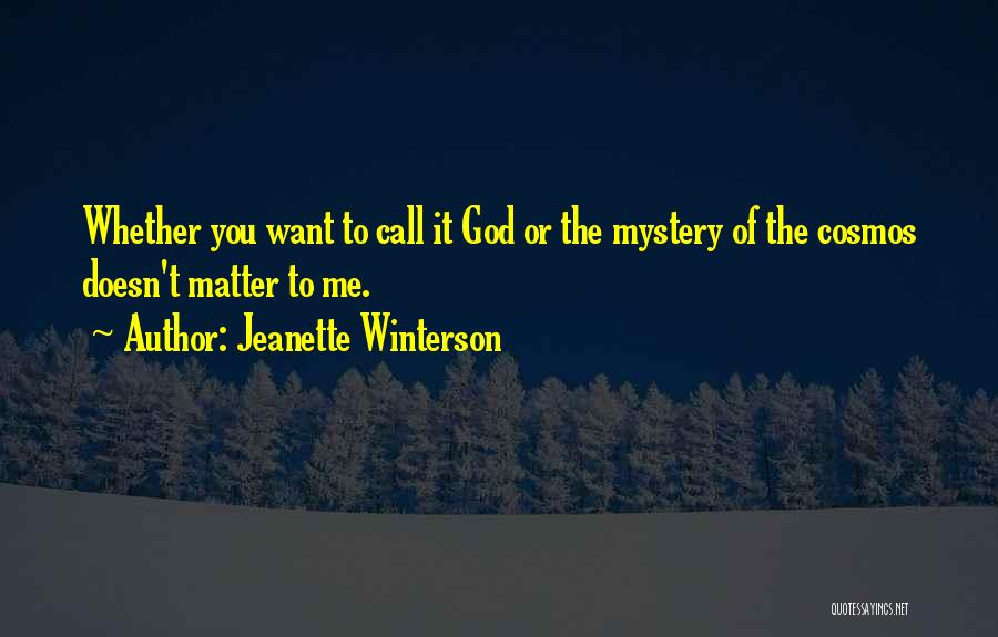 Jeanette Winterson Quotes: Whether You Want To Call It God Or The Mystery Of The Cosmos Doesn't Matter To Me.