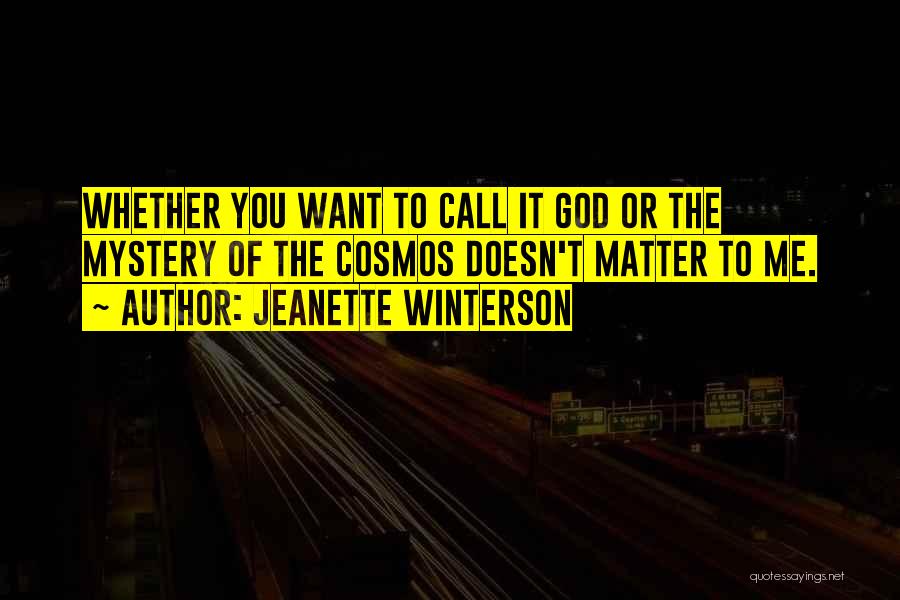Jeanette Winterson Quotes: Whether You Want To Call It God Or The Mystery Of The Cosmos Doesn't Matter To Me.