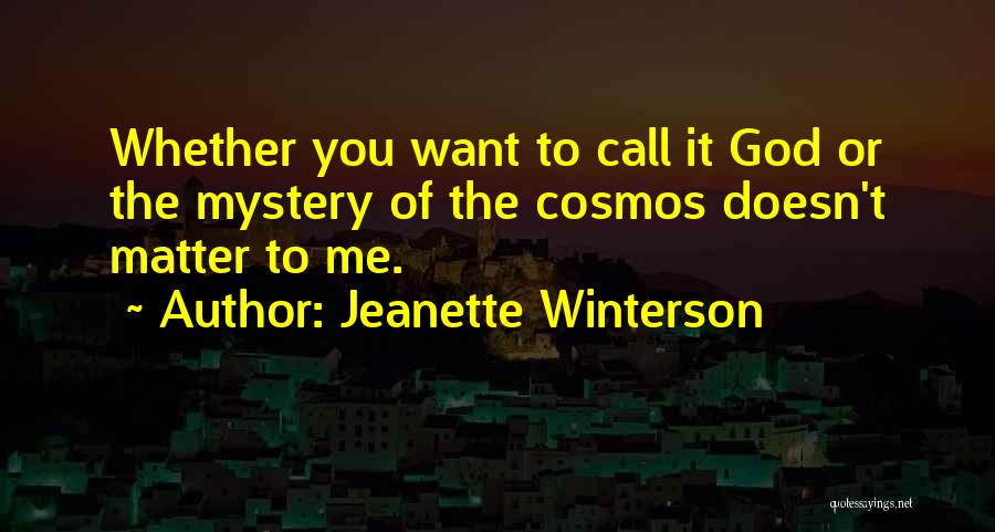 Jeanette Winterson Quotes: Whether You Want To Call It God Or The Mystery Of The Cosmos Doesn't Matter To Me.