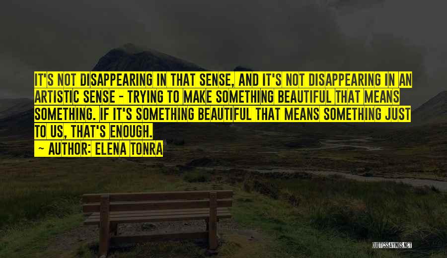 Elena Tonra Quotes: It's Not Disappearing In That Sense, And It's Not Disappearing In An Artistic Sense - Trying To Make Something Beautiful