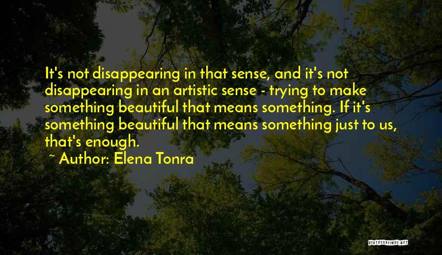 Elena Tonra Quotes: It's Not Disappearing In That Sense, And It's Not Disappearing In An Artistic Sense - Trying To Make Something Beautiful