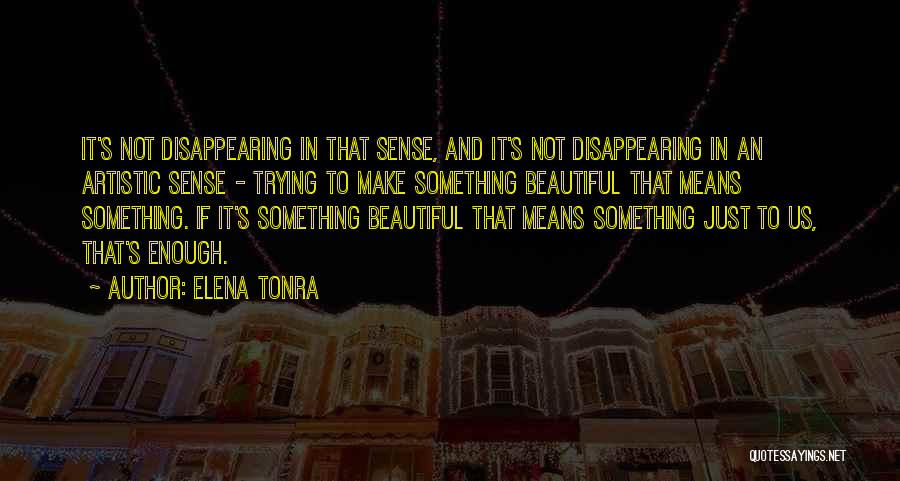 Elena Tonra Quotes: It's Not Disappearing In That Sense, And It's Not Disappearing In An Artistic Sense - Trying To Make Something Beautiful