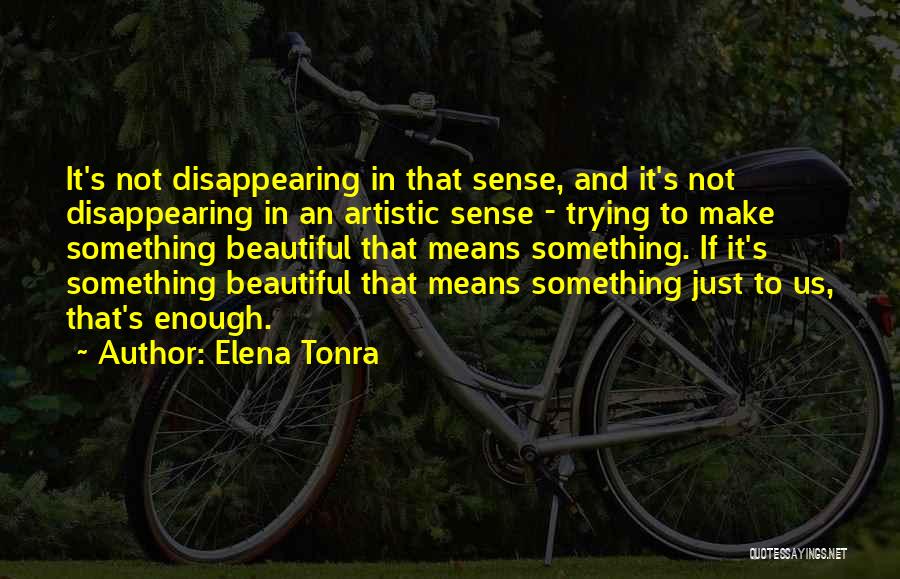 Elena Tonra Quotes: It's Not Disappearing In That Sense, And It's Not Disappearing In An Artistic Sense - Trying To Make Something Beautiful