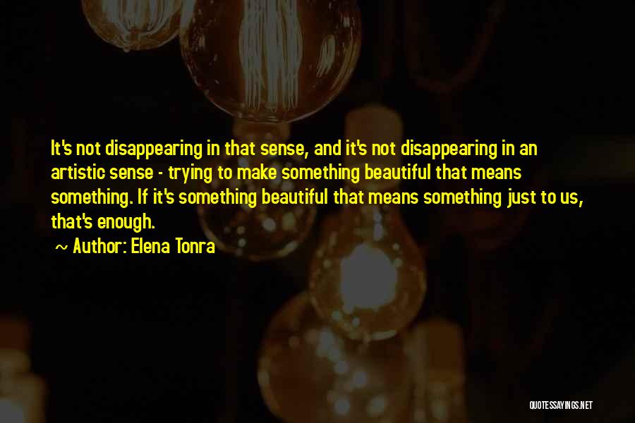 Elena Tonra Quotes: It's Not Disappearing In That Sense, And It's Not Disappearing In An Artistic Sense - Trying To Make Something Beautiful