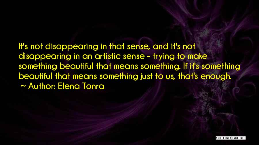 Elena Tonra Quotes: It's Not Disappearing In That Sense, And It's Not Disappearing In An Artistic Sense - Trying To Make Something Beautiful