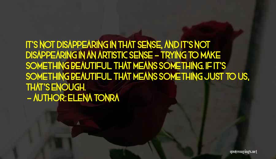 Elena Tonra Quotes: It's Not Disappearing In That Sense, And It's Not Disappearing In An Artistic Sense - Trying To Make Something Beautiful