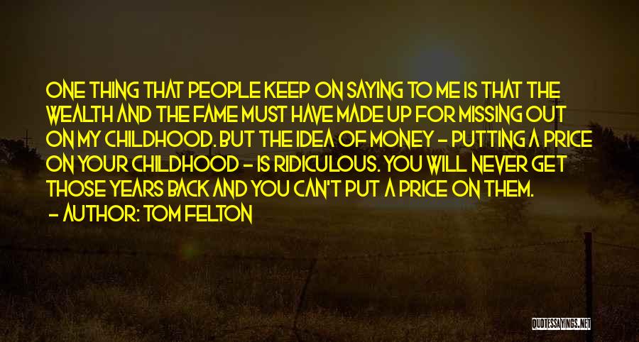 Tom Felton Quotes: One Thing That People Keep On Saying To Me Is That The Wealth And The Fame Must Have Made Up