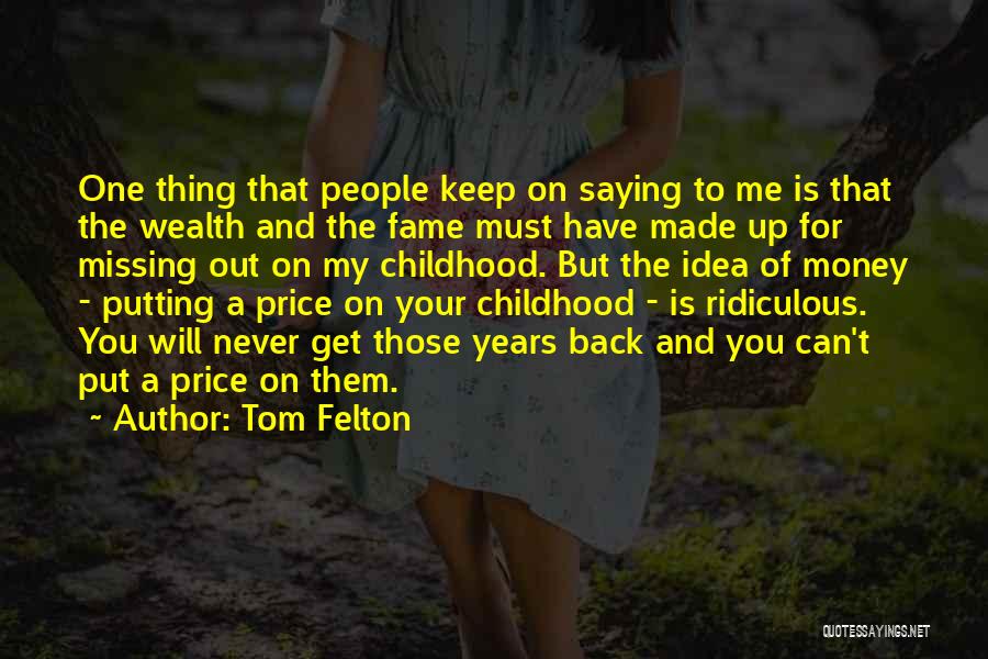 Tom Felton Quotes: One Thing That People Keep On Saying To Me Is That The Wealth And The Fame Must Have Made Up