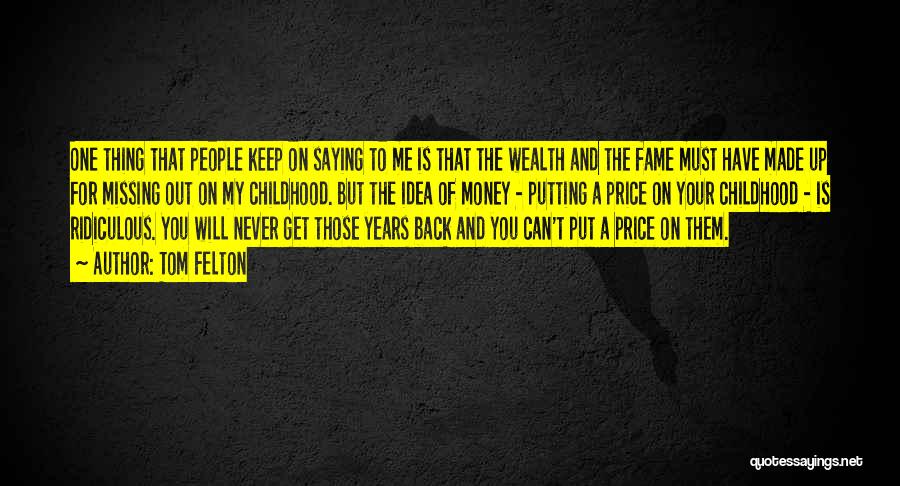 Tom Felton Quotes: One Thing That People Keep On Saying To Me Is That The Wealth And The Fame Must Have Made Up