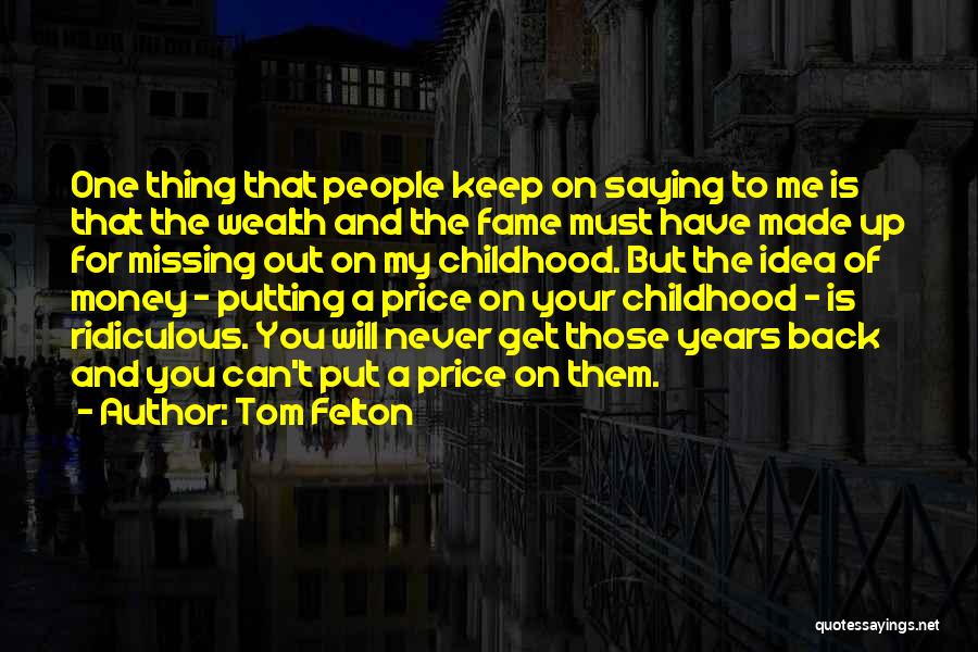 Tom Felton Quotes: One Thing That People Keep On Saying To Me Is That The Wealth And The Fame Must Have Made Up