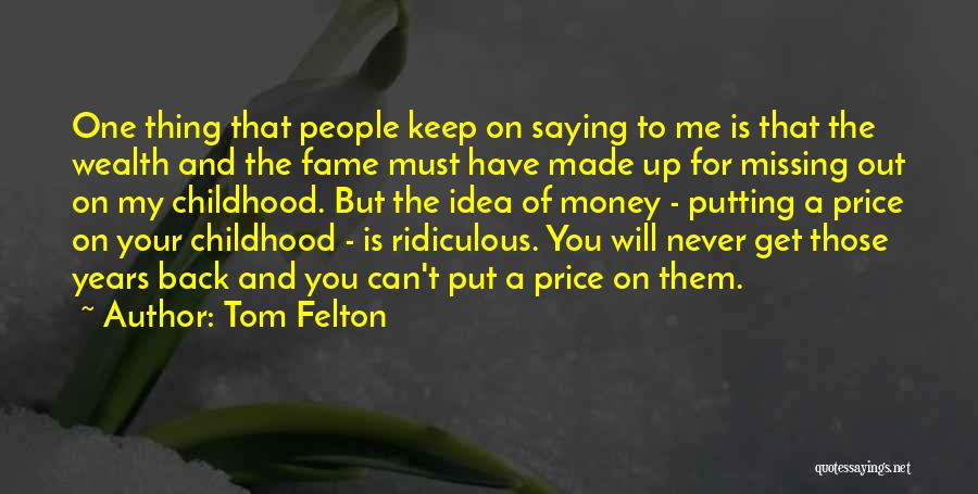 Tom Felton Quotes: One Thing That People Keep On Saying To Me Is That The Wealth And The Fame Must Have Made Up