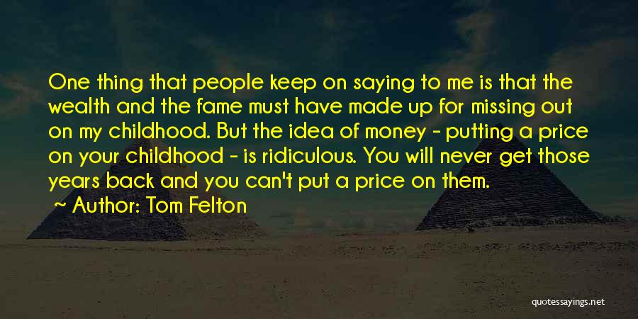 Tom Felton Quotes: One Thing That People Keep On Saying To Me Is That The Wealth And The Fame Must Have Made Up