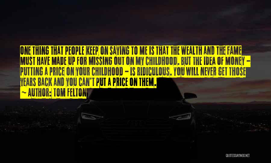 Tom Felton Quotes: One Thing That People Keep On Saying To Me Is That The Wealth And The Fame Must Have Made Up