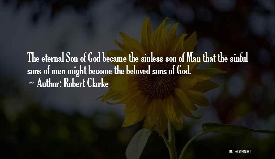 Robert Clarke Quotes: The Eternal Son Of God Became The Sinless Son Of Man That The Sinful Sons Of Men Might Become The