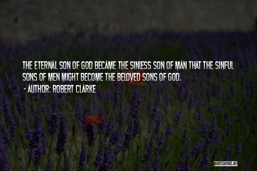 Robert Clarke Quotes: The Eternal Son Of God Became The Sinless Son Of Man That The Sinful Sons Of Men Might Become The