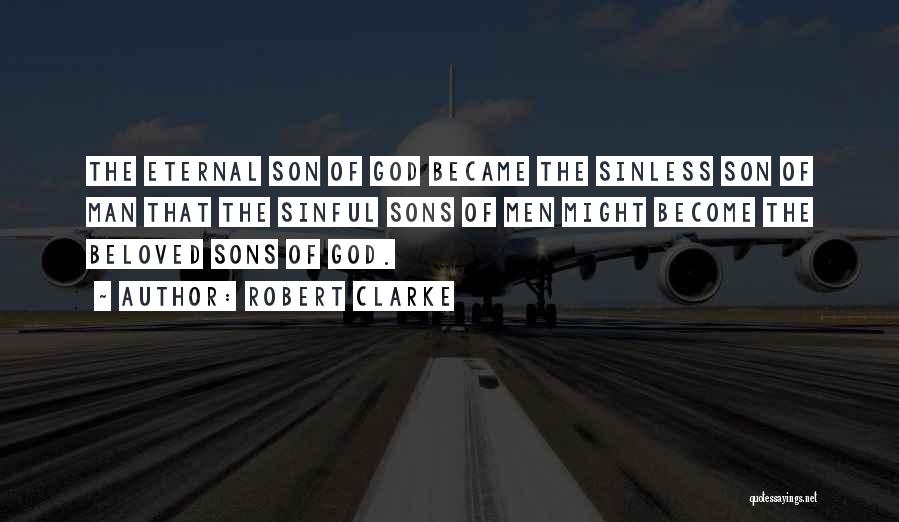 Robert Clarke Quotes: The Eternal Son Of God Became The Sinless Son Of Man That The Sinful Sons Of Men Might Become The