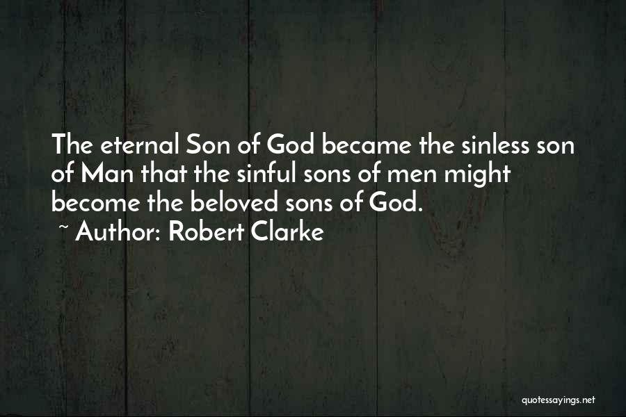 Robert Clarke Quotes: The Eternal Son Of God Became The Sinless Son Of Man That The Sinful Sons Of Men Might Become The