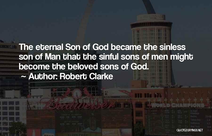 Robert Clarke Quotes: The Eternal Son Of God Became The Sinless Son Of Man That The Sinful Sons Of Men Might Become The