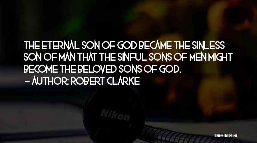 Robert Clarke Quotes: The Eternal Son Of God Became The Sinless Son Of Man That The Sinful Sons Of Men Might Become The