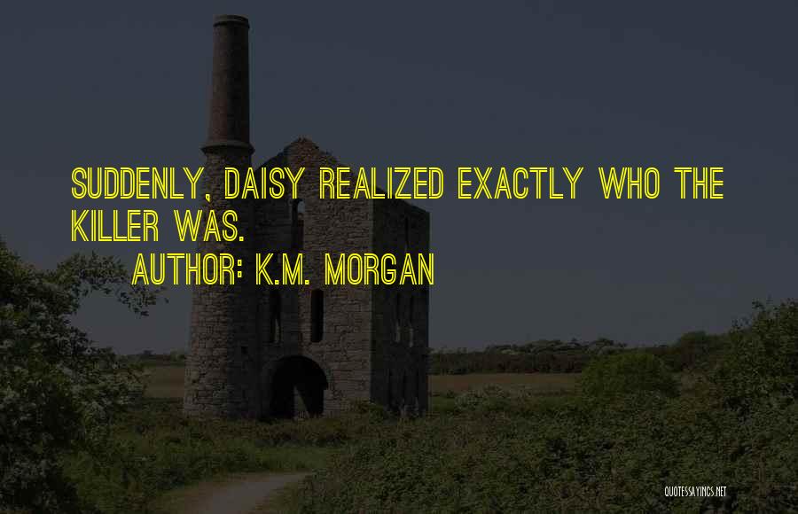 K.M. Morgan Quotes: Suddenly, Daisy Realized Exactly Who The Killer Was.