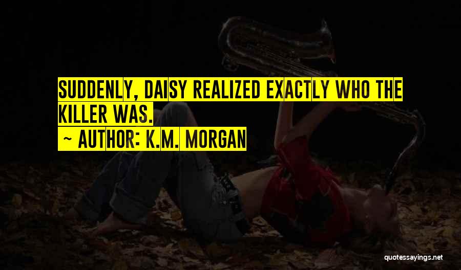 K.M. Morgan Quotes: Suddenly, Daisy Realized Exactly Who The Killer Was.