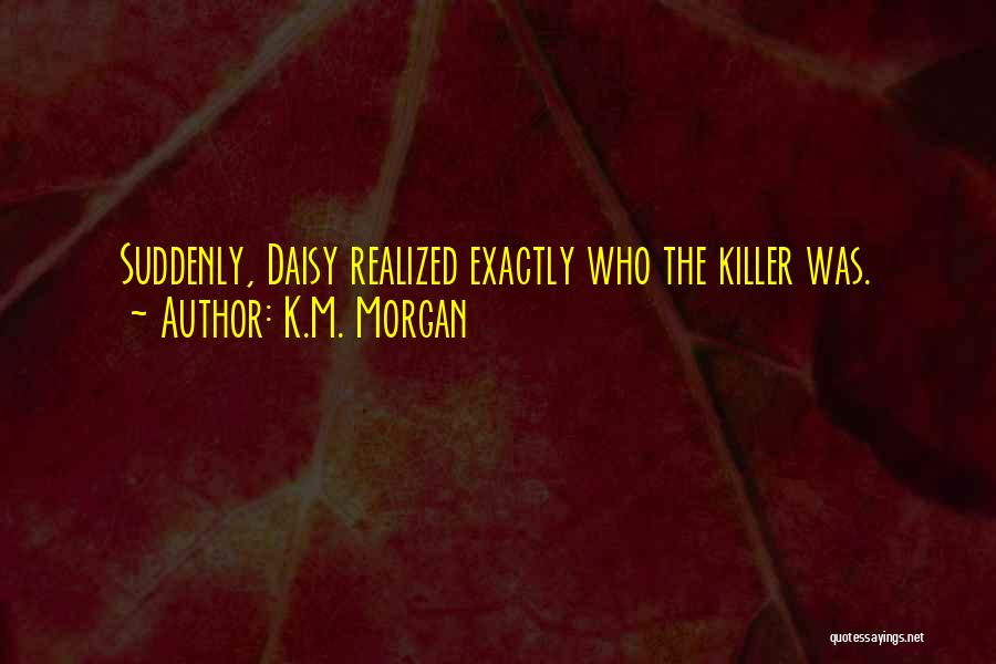 K.M. Morgan Quotes: Suddenly, Daisy Realized Exactly Who The Killer Was.