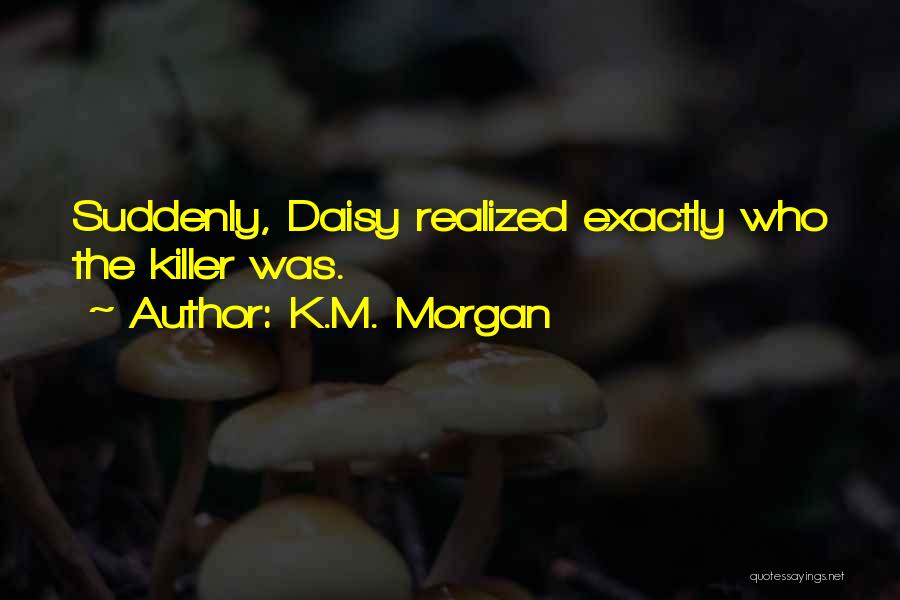 K.M. Morgan Quotes: Suddenly, Daisy Realized Exactly Who The Killer Was.