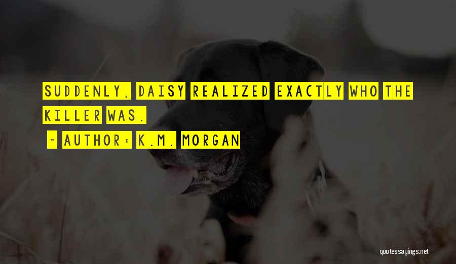 K.M. Morgan Quotes: Suddenly, Daisy Realized Exactly Who The Killer Was.