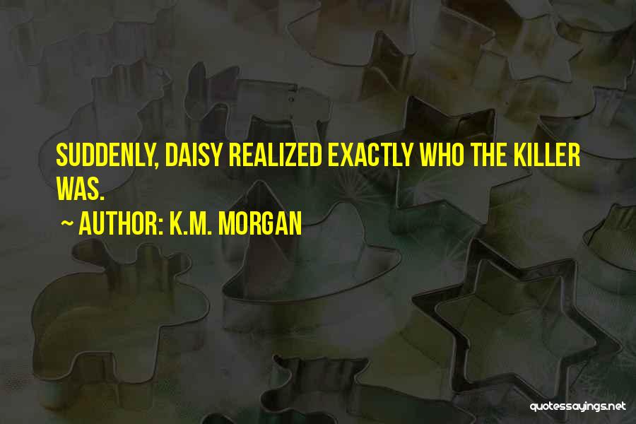 K.M. Morgan Quotes: Suddenly, Daisy Realized Exactly Who The Killer Was.