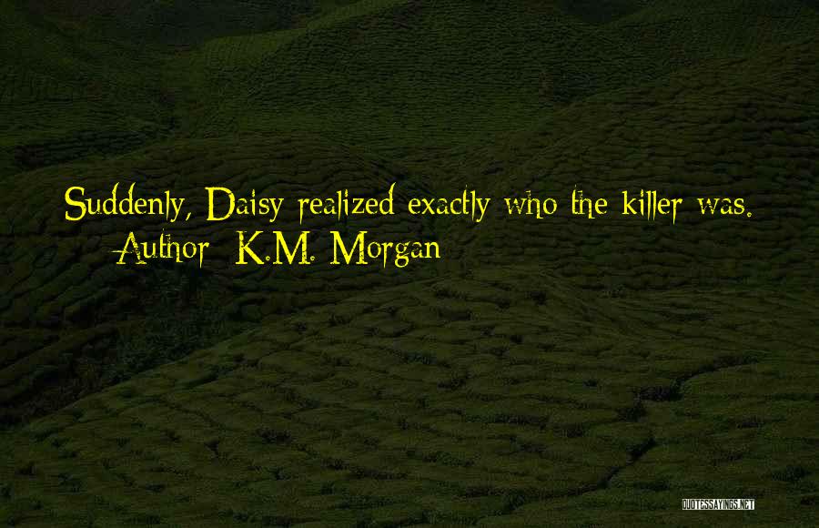 K.M. Morgan Quotes: Suddenly, Daisy Realized Exactly Who The Killer Was.