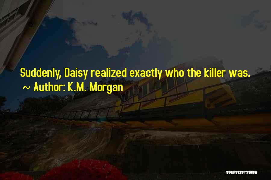 K.M. Morgan Quotes: Suddenly, Daisy Realized Exactly Who The Killer Was.
