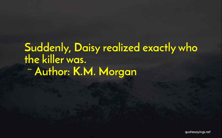 K.M. Morgan Quotes: Suddenly, Daisy Realized Exactly Who The Killer Was.