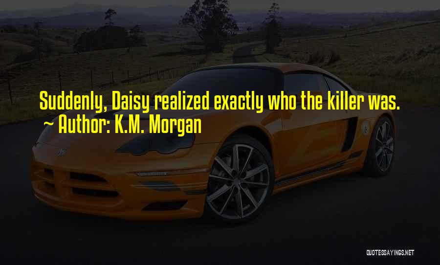 K.M. Morgan Quotes: Suddenly, Daisy Realized Exactly Who The Killer Was.