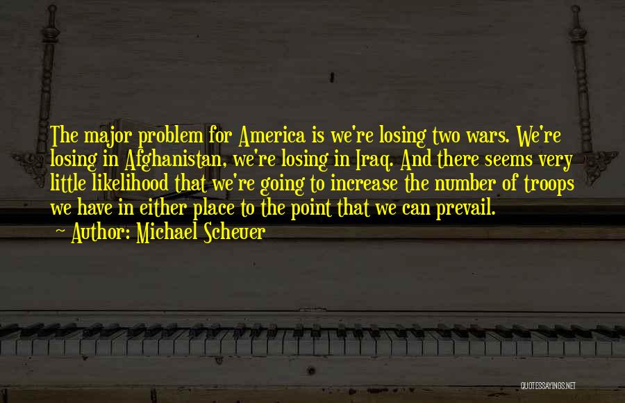 Michael Scheuer Quotes: The Major Problem For America Is We're Losing Two Wars. We're Losing In Afghanistan, We're Losing In Iraq. And There