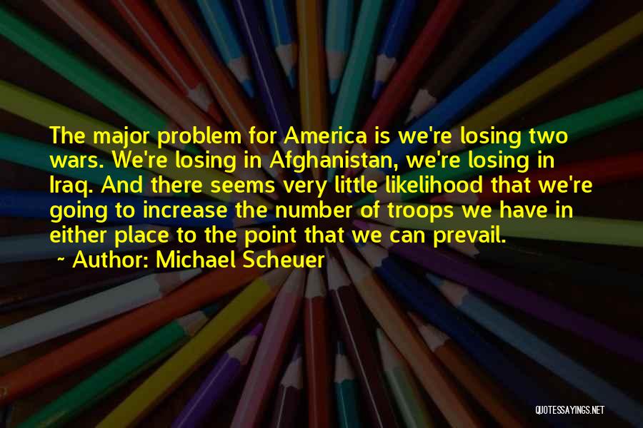 Michael Scheuer Quotes: The Major Problem For America Is We're Losing Two Wars. We're Losing In Afghanistan, We're Losing In Iraq. And There