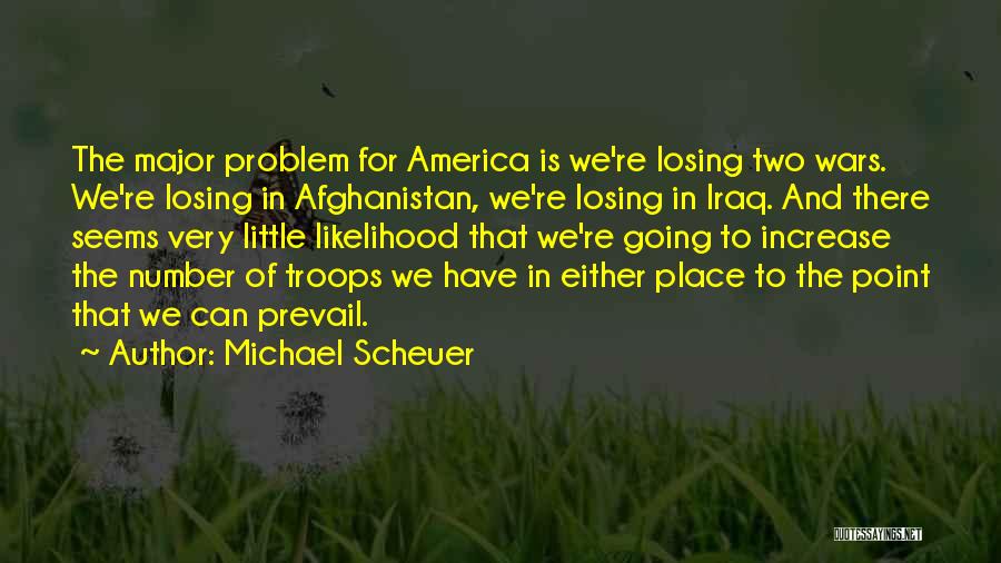 Michael Scheuer Quotes: The Major Problem For America Is We're Losing Two Wars. We're Losing In Afghanistan, We're Losing In Iraq. And There