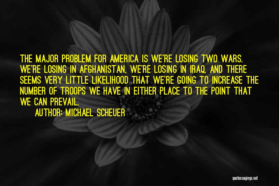 Michael Scheuer Quotes: The Major Problem For America Is We're Losing Two Wars. We're Losing In Afghanistan, We're Losing In Iraq. And There