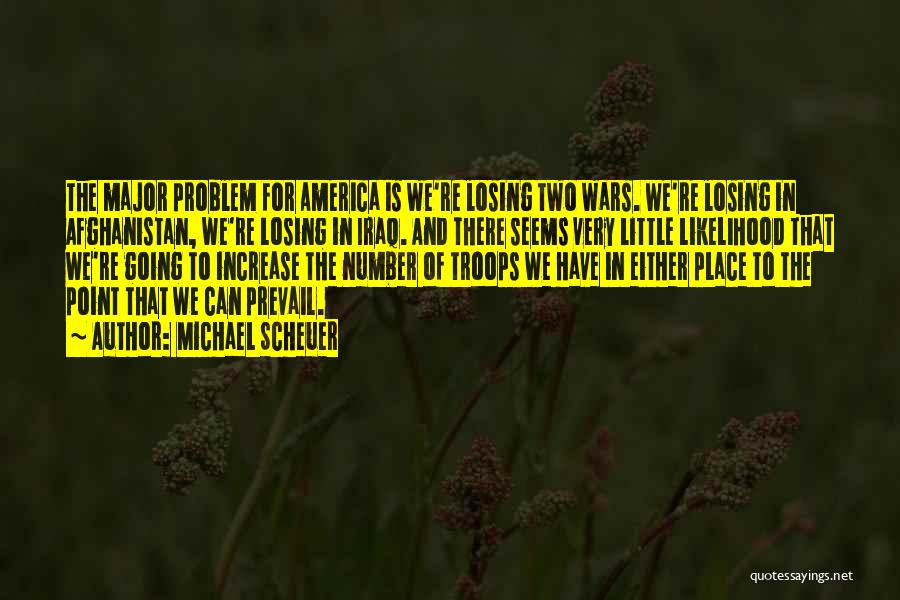 Michael Scheuer Quotes: The Major Problem For America Is We're Losing Two Wars. We're Losing In Afghanistan, We're Losing In Iraq. And There