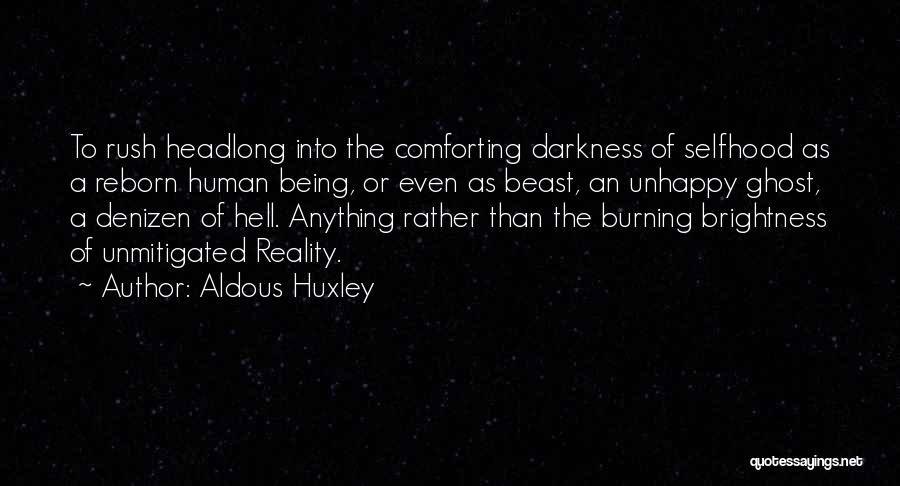 Aldous Huxley Quotes: To Rush Headlong Into The Comforting Darkness Of Selfhood As A Reborn Human Being, Or Even As Beast, An Unhappy