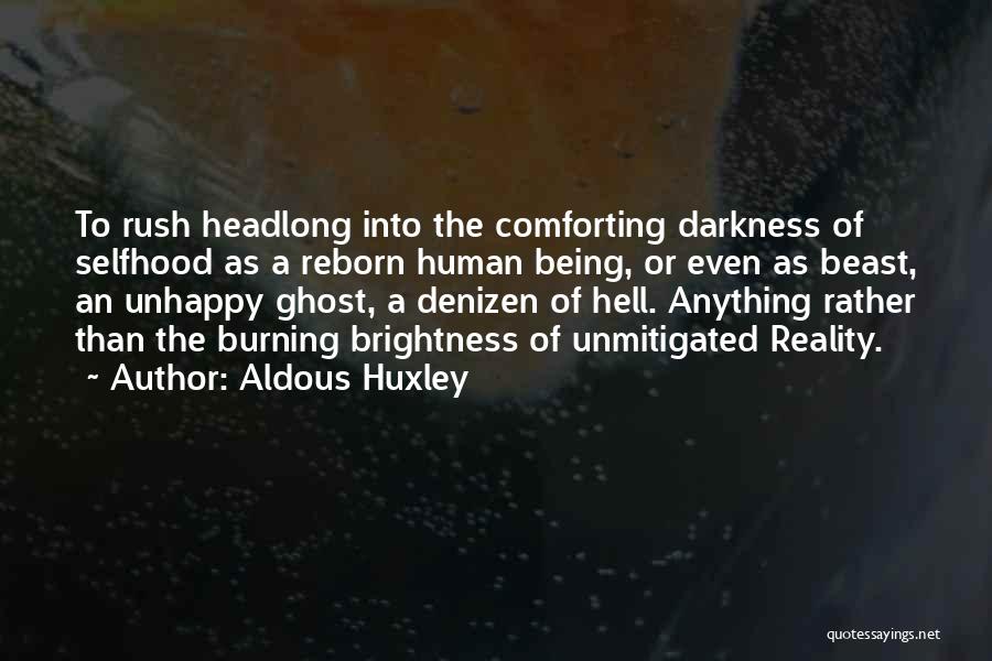 Aldous Huxley Quotes: To Rush Headlong Into The Comforting Darkness Of Selfhood As A Reborn Human Being, Or Even As Beast, An Unhappy