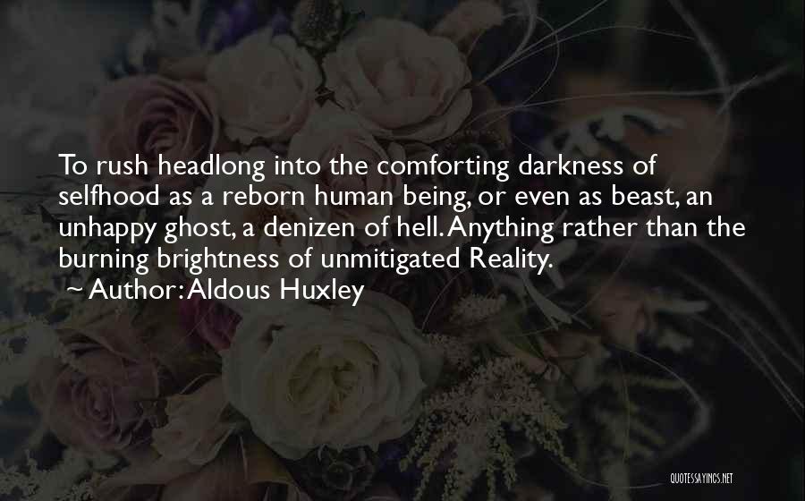 Aldous Huxley Quotes: To Rush Headlong Into The Comforting Darkness Of Selfhood As A Reborn Human Being, Or Even As Beast, An Unhappy