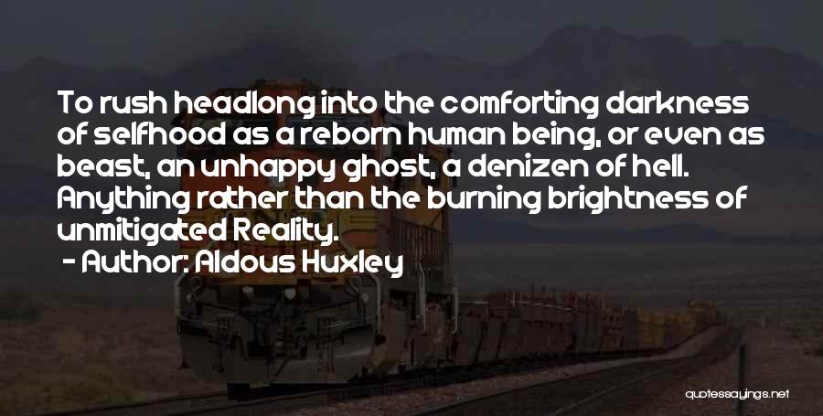 Aldous Huxley Quotes: To Rush Headlong Into The Comforting Darkness Of Selfhood As A Reborn Human Being, Or Even As Beast, An Unhappy