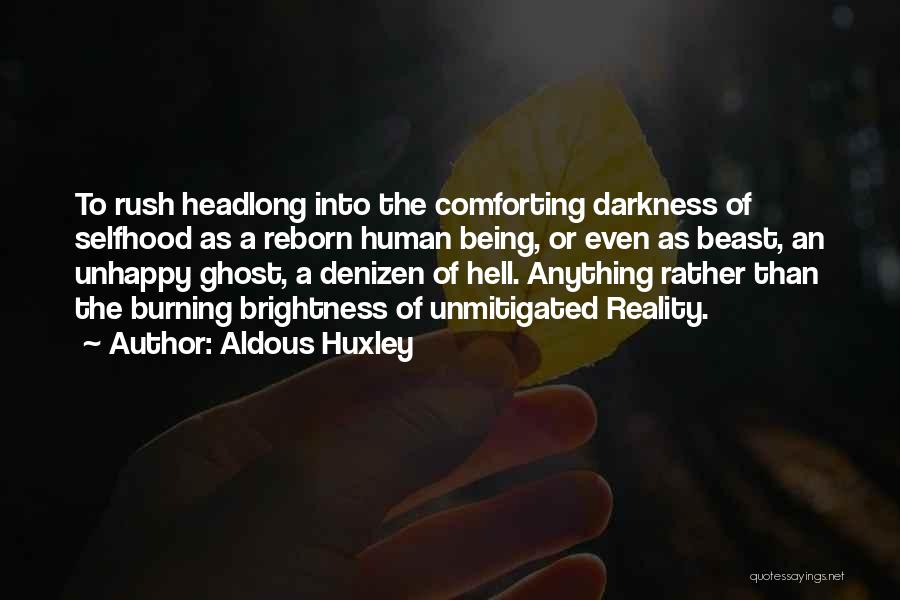 Aldous Huxley Quotes: To Rush Headlong Into The Comforting Darkness Of Selfhood As A Reborn Human Being, Or Even As Beast, An Unhappy