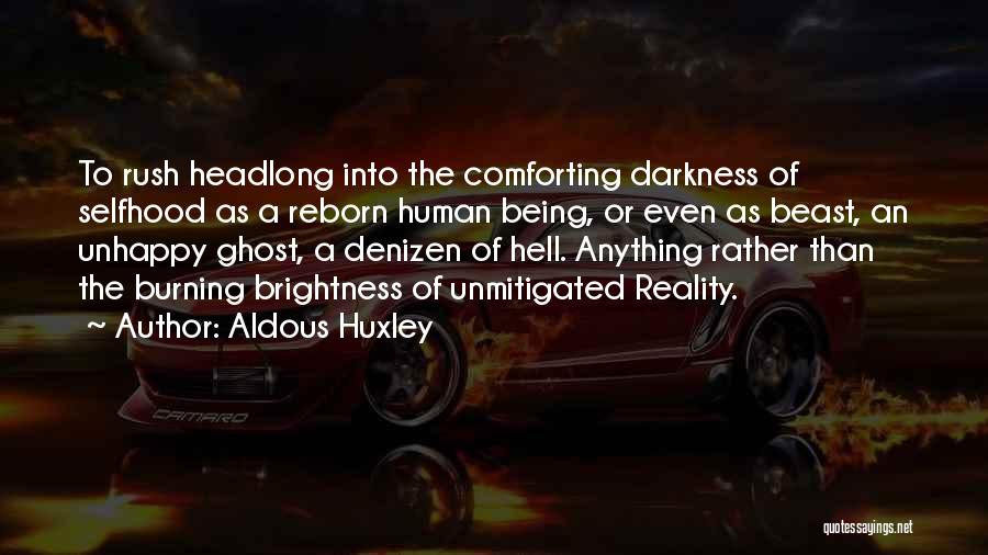 Aldous Huxley Quotes: To Rush Headlong Into The Comforting Darkness Of Selfhood As A Reborn Human Being, Or Even As Beast, An Unhappy