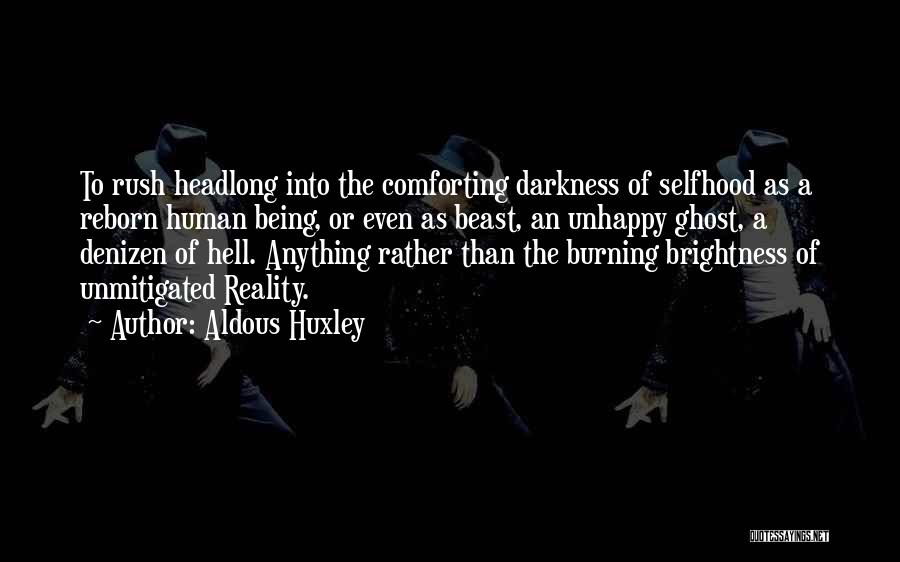 Aldous Huxley Quotes: To Rush Headlong Into The Comforting Darkness Of Selfhood As A Reborn Human Being, Or Even As Beast, An Unhappy