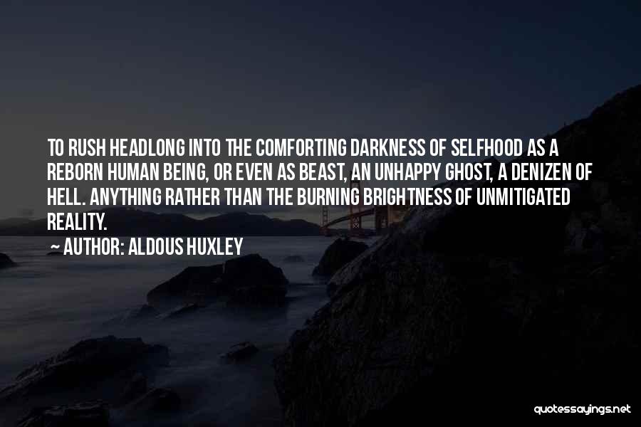 Aldous Huxley Quotes: To Rush Headlong Into The Comforting Darkness Of Selfhood As A Reborn Human Being, Or Even As Beast, An Unhappy